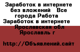 Заработок в интернете без вложений - Все города Работа » Заработок в интернете   . Ярославская обл.,Ярославль г.